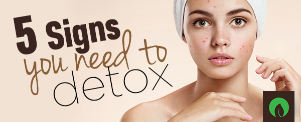 5 Signs You Need to Detox